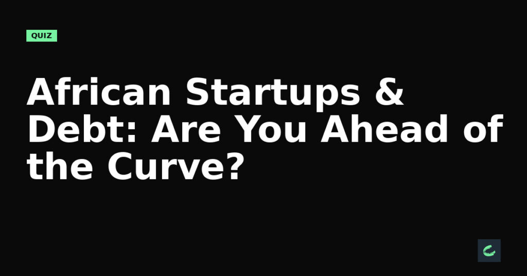 African Startups & Debt: Are You Ahead of the Curve?