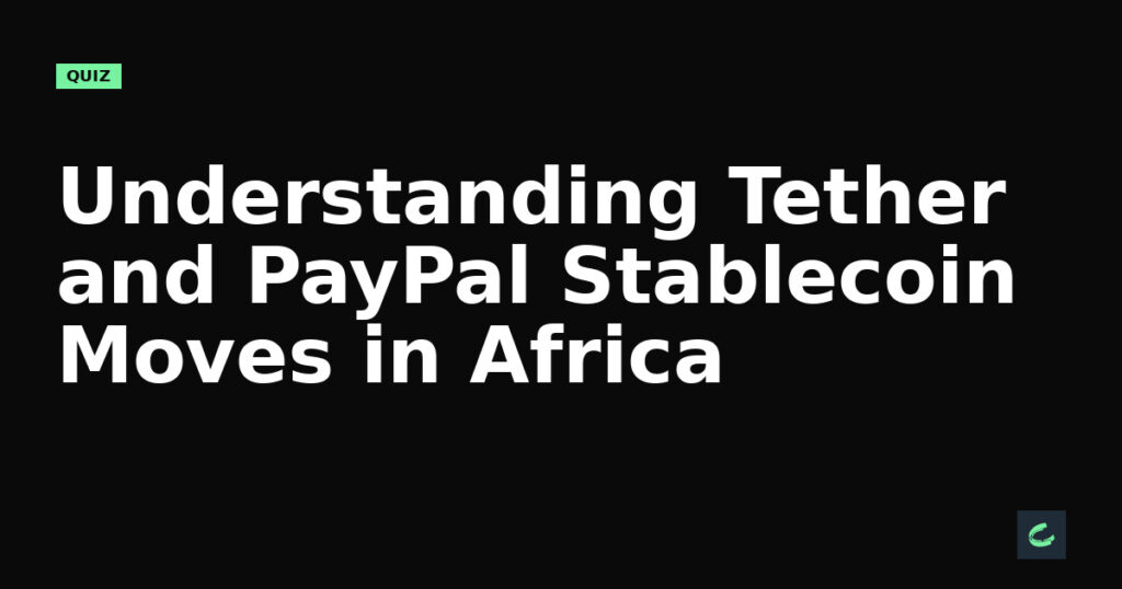 Understanding Tether and PayPal’s Stablecoin Moves in Africa