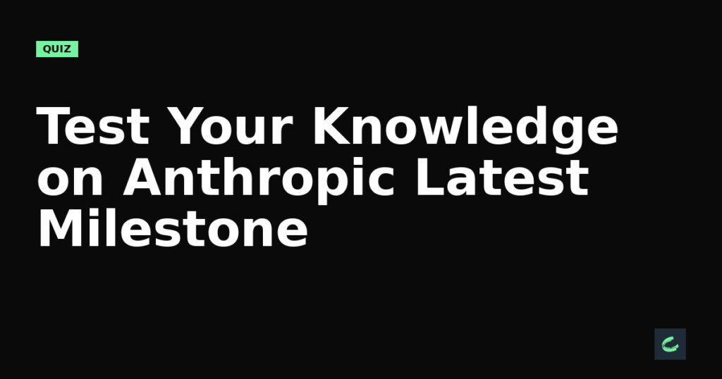 Test Your Knowledge on Anthropic’s Latest Milestone