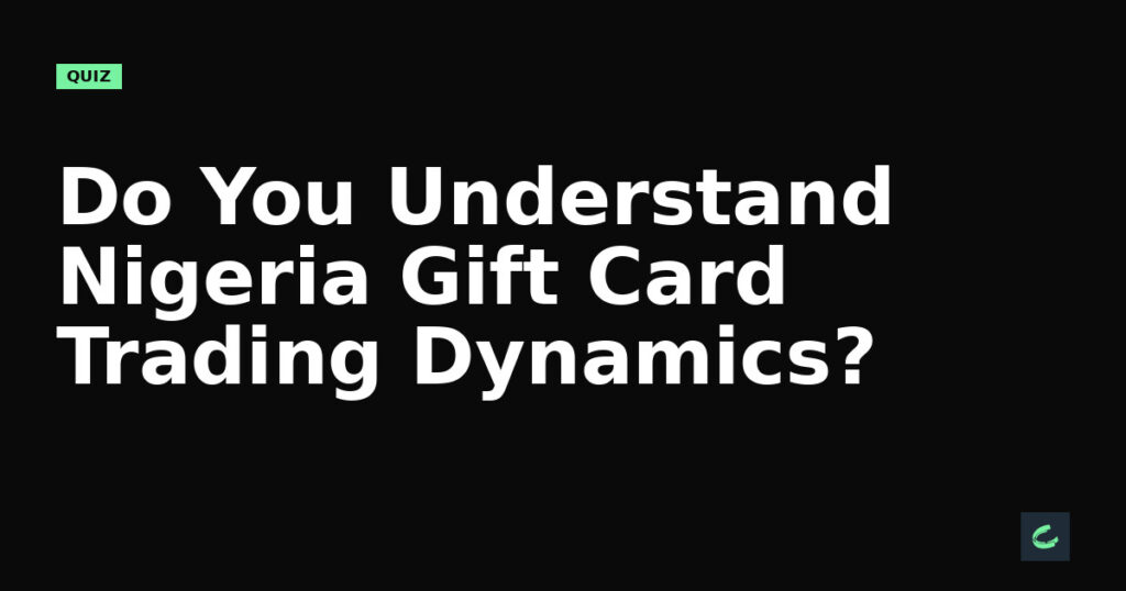 Do You Understand Nigeria’s Gift Card Trading Dynamics?