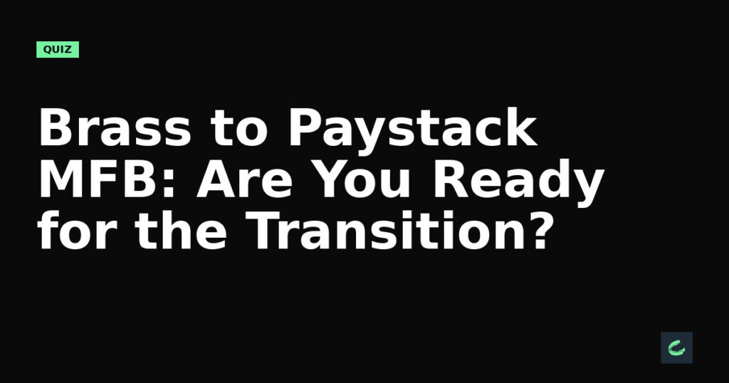 Brass to Paystack MFB: Are You Ready for the Transition?