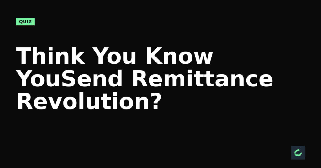 Think You Know YouSend’s Remittance Revolution?