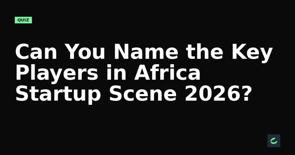 Can You Name the Key Players in Africa’s Startup Scene 2026?