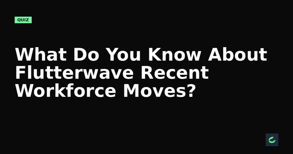 What Do You Know About Flutterwave’s Recent Workforce Moves?