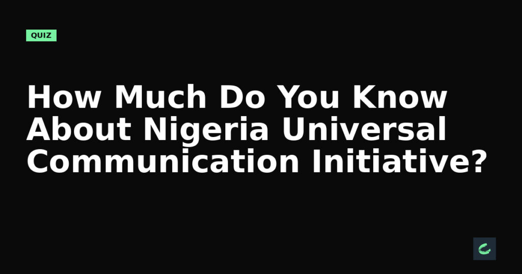 How Much Do You Know About Nigeria’s Universal Communication Initiative?