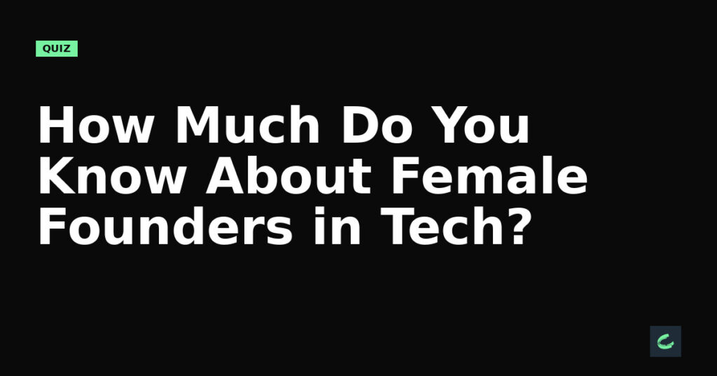 How Much Do You Know About Female Founders in Tech?