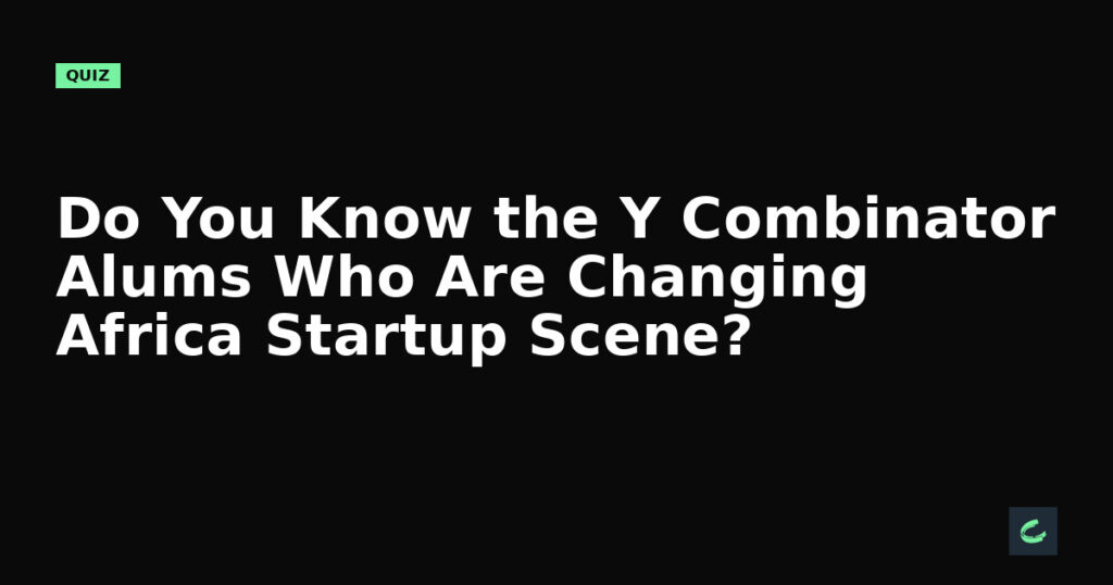 Do You Know the Y Combinator Alums Who Are Changing Africa’s Startup Scene?