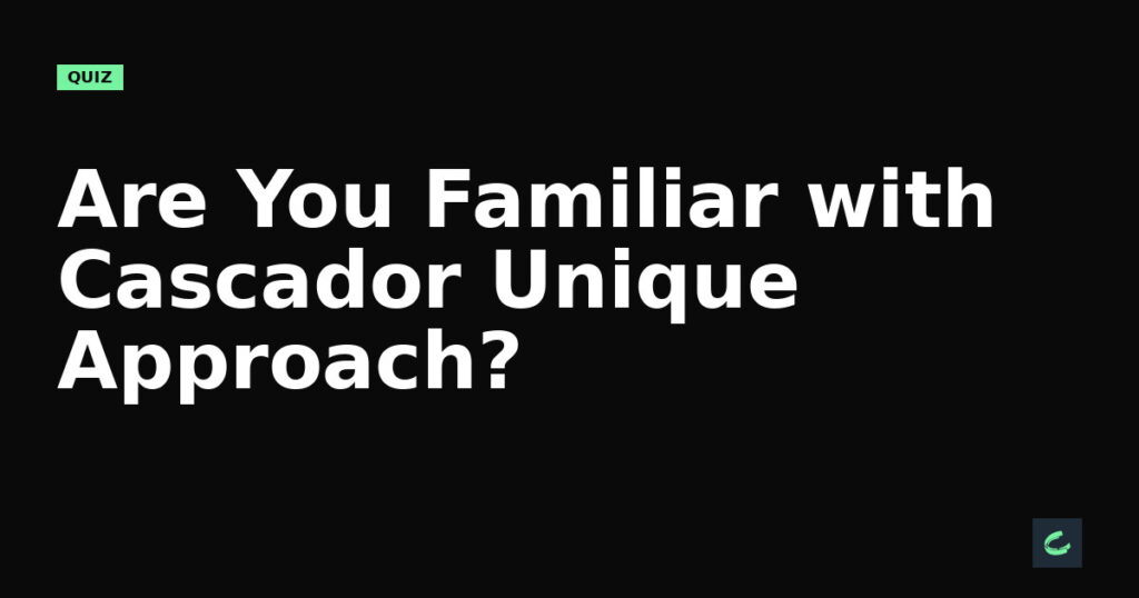 Are You Familiar with Cascador’s Unique Approach?