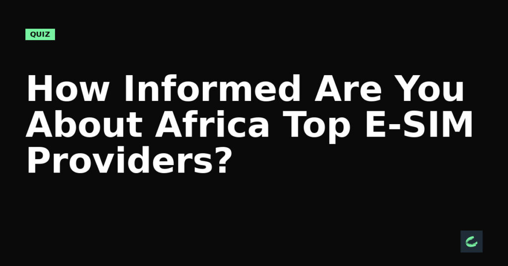 How Informed Are You About Africa’s Top E-SIM Providers?