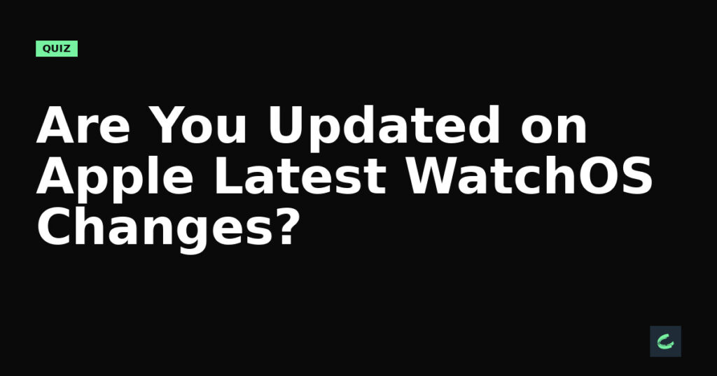 Are You Updated on Apple’s Latest WatchOS Changes?