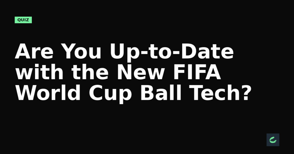 Are You Up-to-Date with the New FIFA World Cup Ball Tech?