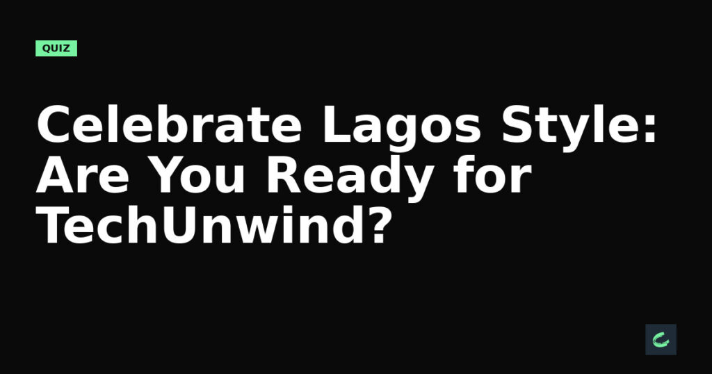 Celebrate Lagos Style: Are You Ready for TechUnwind?