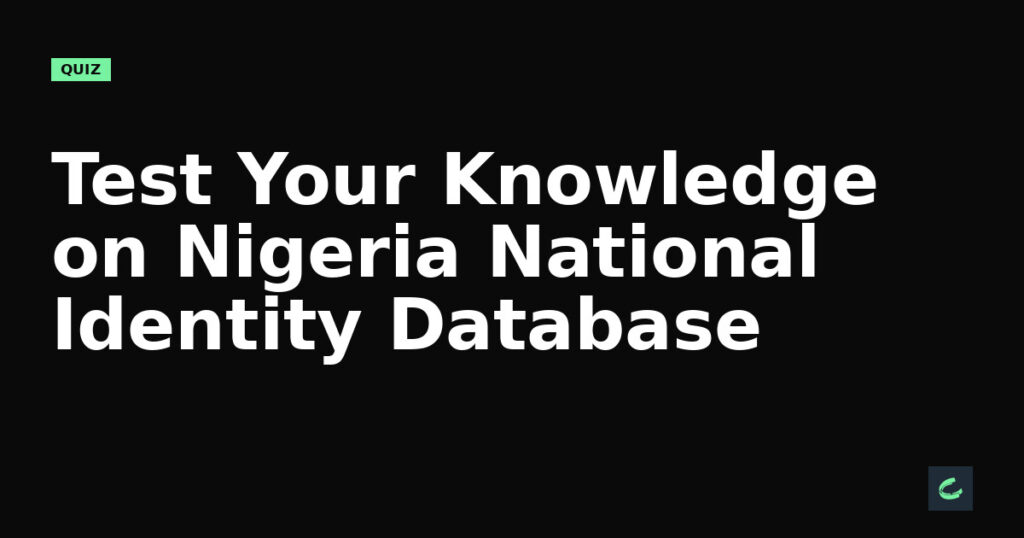 Test Your Knowledge on Nigeria’s National Identity Database
