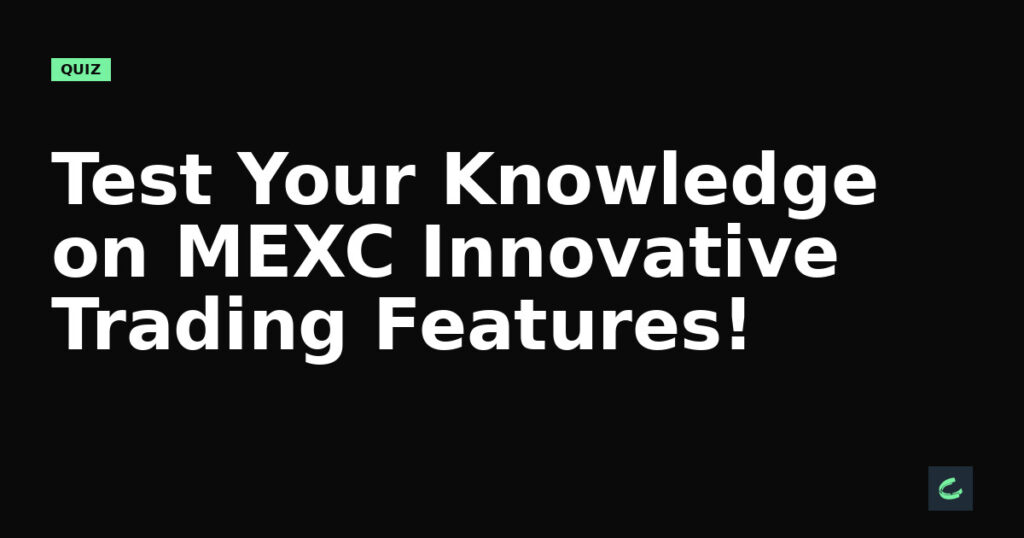 Test Your Knowledge on MEXC’s Innovative Trading Features!