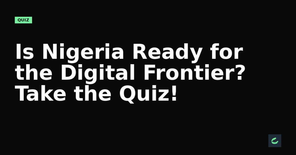 Is Nigeria Ready for the Digital Frontier? Take the Quiz!