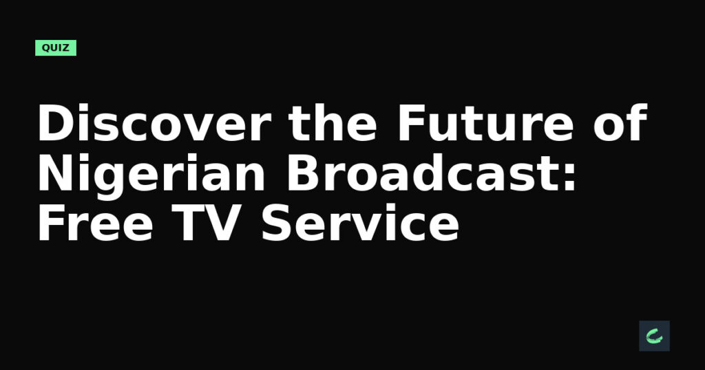 Discover the Future of Nigerian Broadcast: Free TV Service