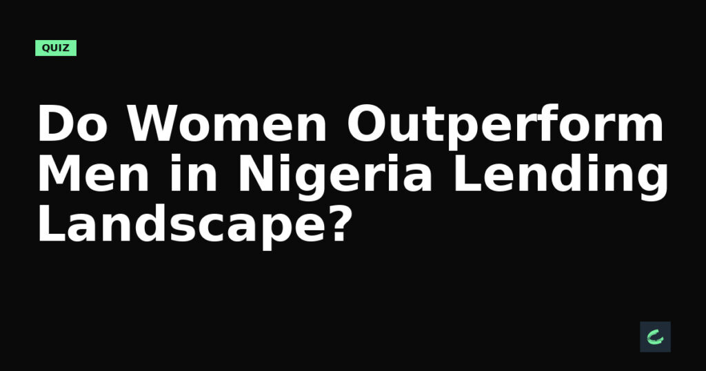 Do Women Outperform Men in Nigeria’s Lending Landscape?