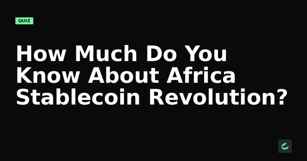 How Much Do You Know About Africa’s Stablecoin Revolution?