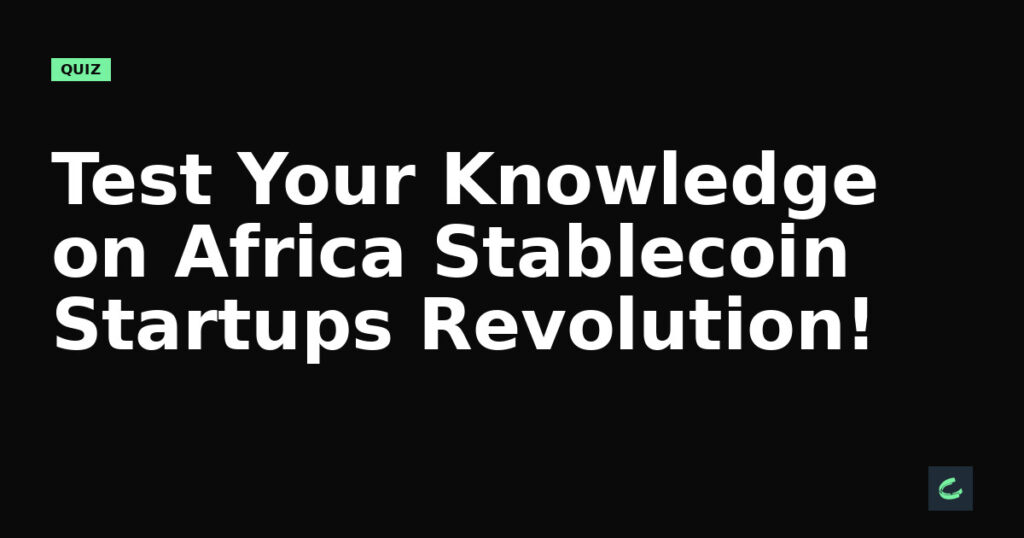 Test Your Knowledge on Africa’s Stablecoin Startups Revolution!