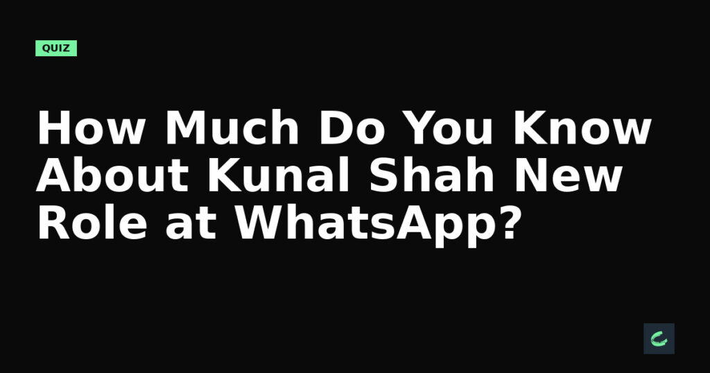 How Much Do You Know About Kunal Shah’s New Role at WhatsApp?