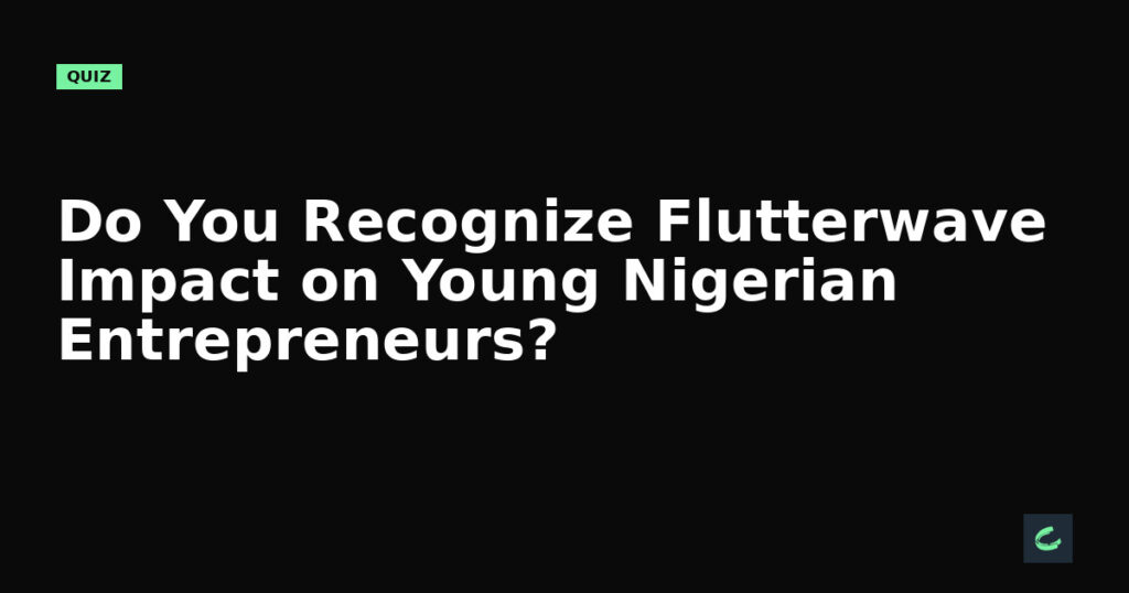 Do You Recognize Flutterwave's Impact on Young Nigerian Entrepreneurs?