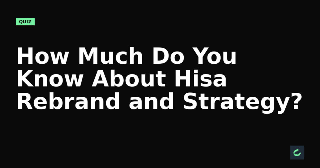 How Much Do You Know About Hisa’s Rebrand and Strategy?