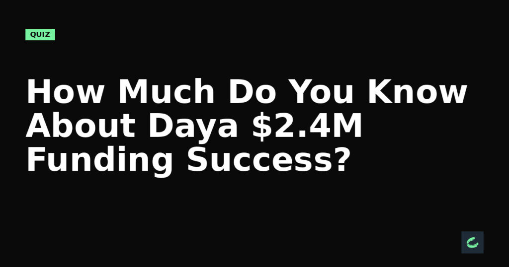 How Much Do You Know About Daya’s $2.4M Funding Success?