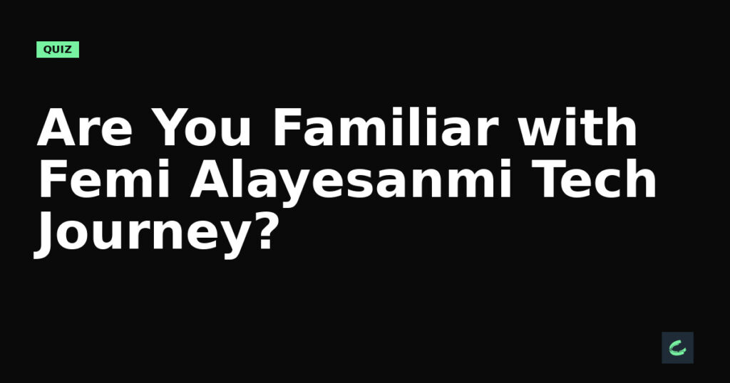 Are You Familiar with Femi Alayesanmi’s Tech Journey?