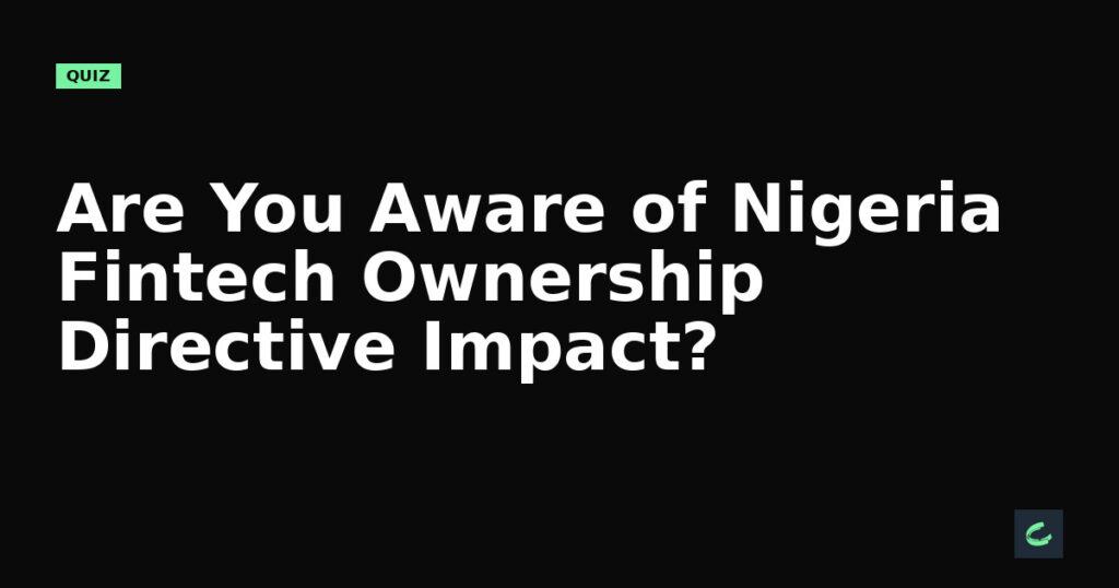 Are You Aware of Nigeria's Fintech Ownership Directive Impact?