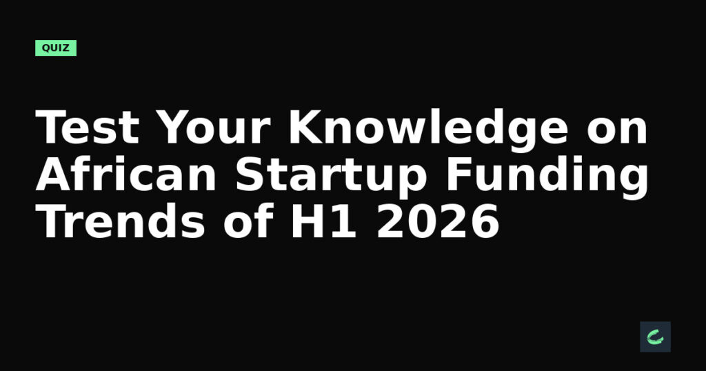 Test Your Knowledge on African Startup Funding Trends of H1 2026