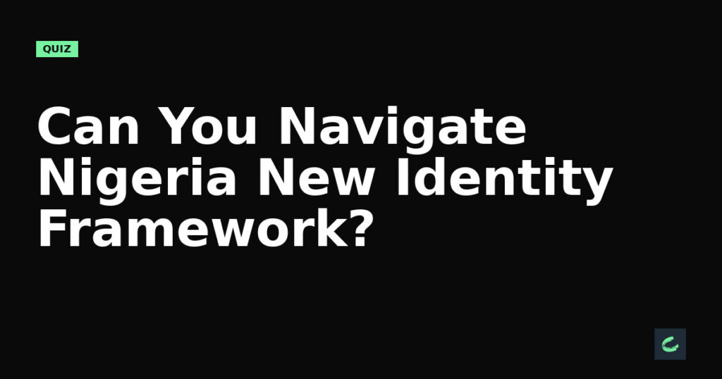 Can You Navigate Nigeria’s New Identity Framework?