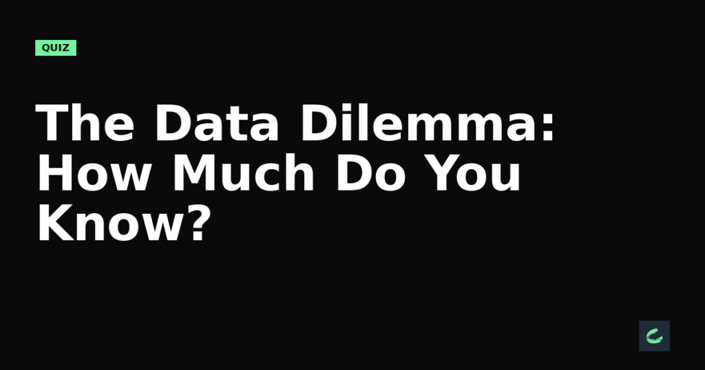 The Data Dilemma: How Much Do You Know?