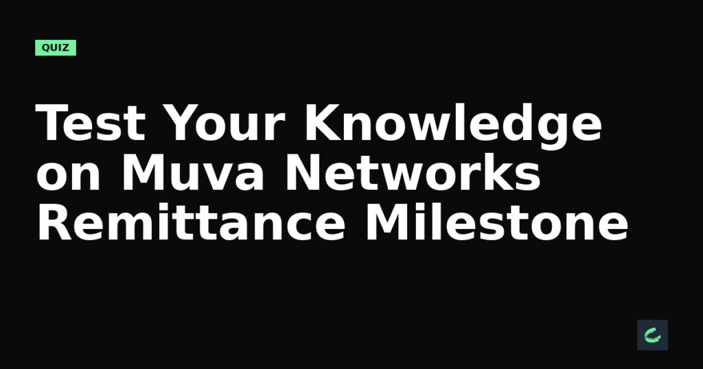 Test Your Knowledge on Muva Networks’ Remittance Milestone
