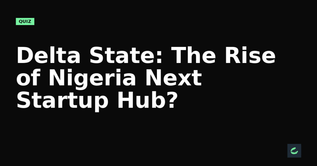 Delta State: The Rise of Nigeria's Next Startup Hub?