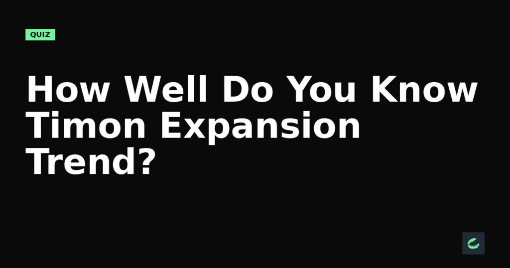 How Well Do You Know Timon's Expansion Trend?