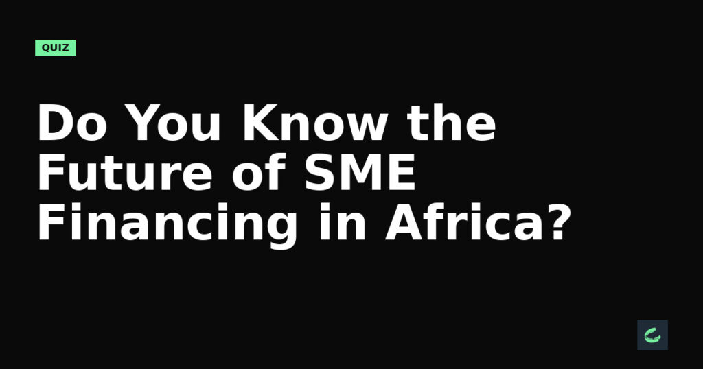 Do You Know the Future of SME Financing in Africa?
