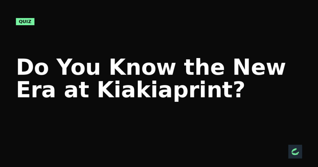 Do You Know the New Era at Kiakiaprint?
