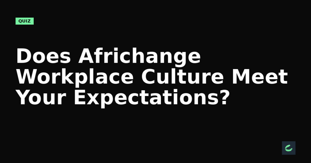 Does Africhange’s Workplace Culture Meet Your Expectations?