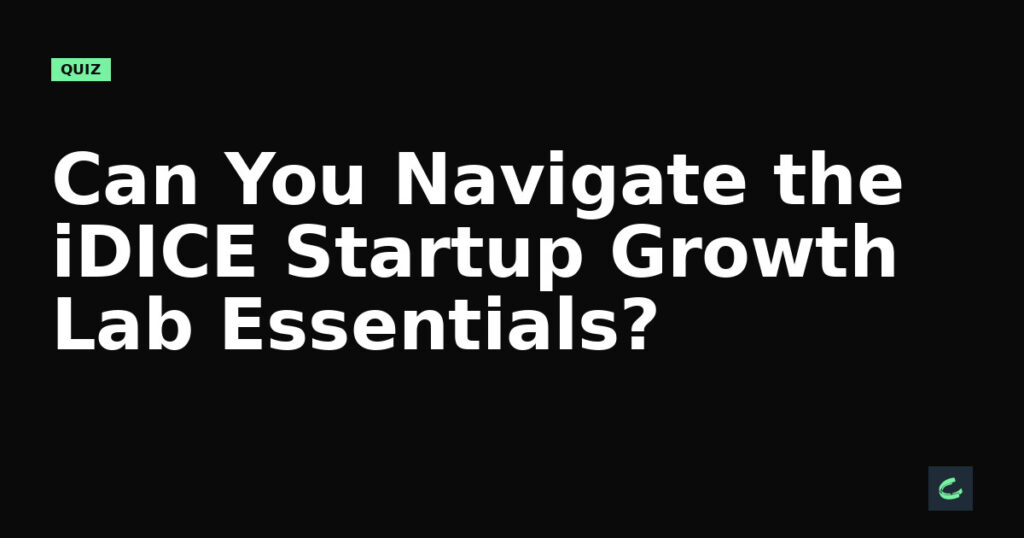Can You Navigate the iDICE Startup Growth Lab Essentials?