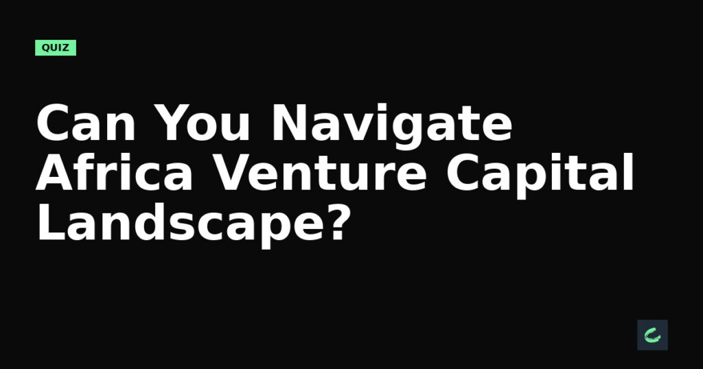 Can You Navigate Africa's Venture Capital Landscape?