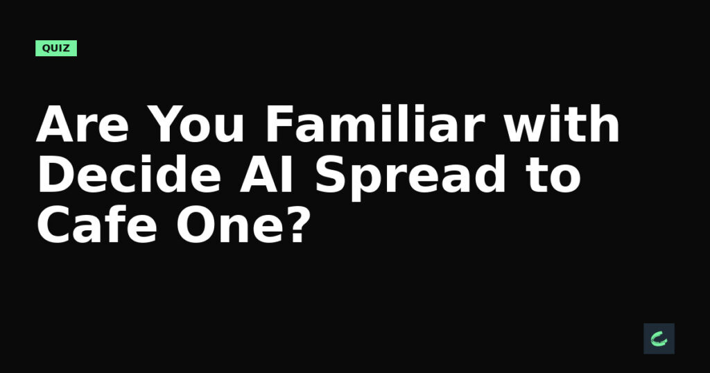 Are You Familiar with Decide's AI Spread to Cafe One?
