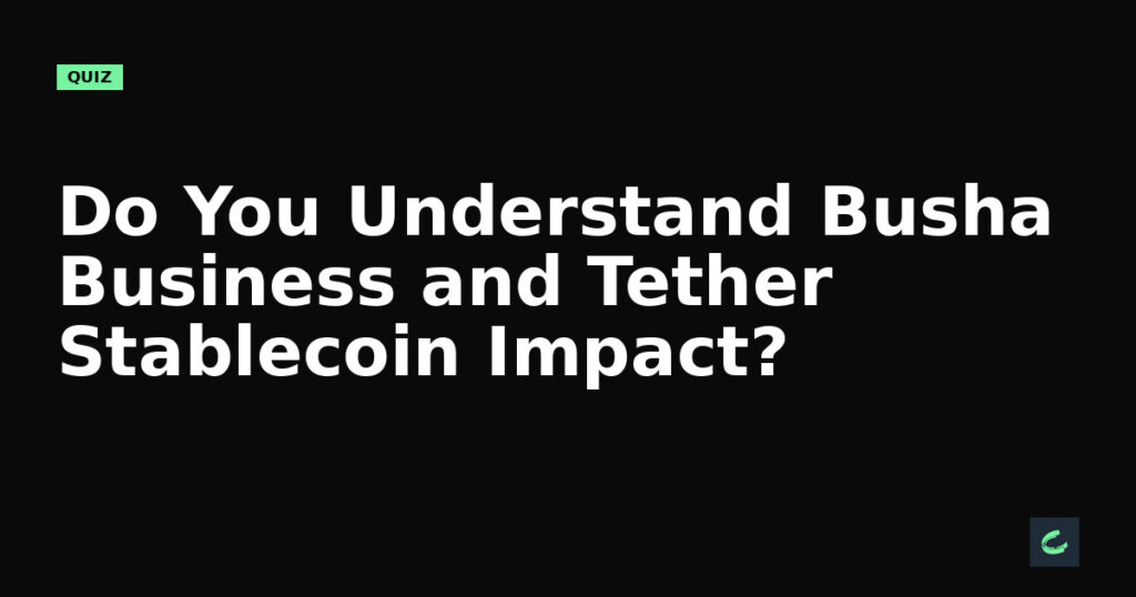 Do You Understand Busha Business and Tether's Stablecoin Impact?