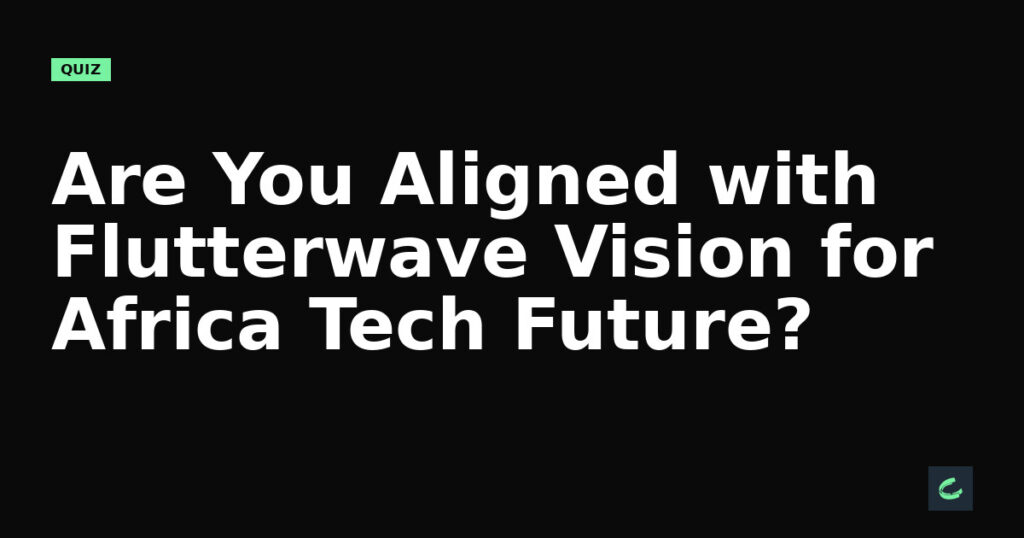 Are You Aligned with Flutterwave's Vision for Africa's Tech Future?