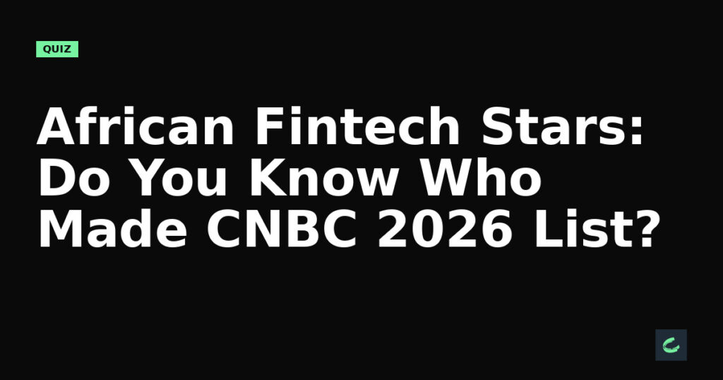 African Fintech Stars: Do You Know Who Made CNBC's 2026 List?