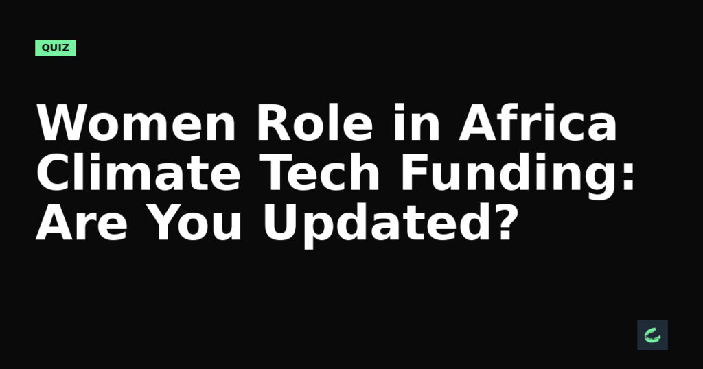 Women’s Role in Africa’s Climate Tech Funding: Are You Updated?
