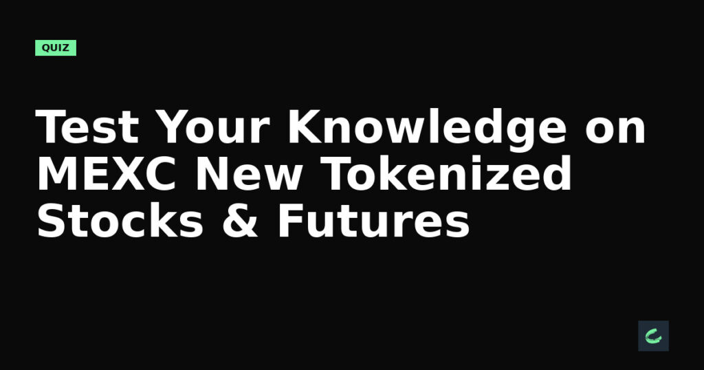 Test Your Knowledge on MEXC’s New Tokenized Stocks & Futures