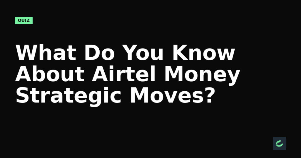What Do You Know About Airtel Money’s Strategic Moves?