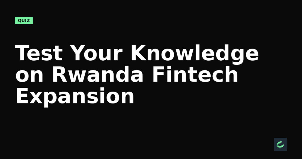 Test Your Knowledge on Rwanda’s Fintech Expansion