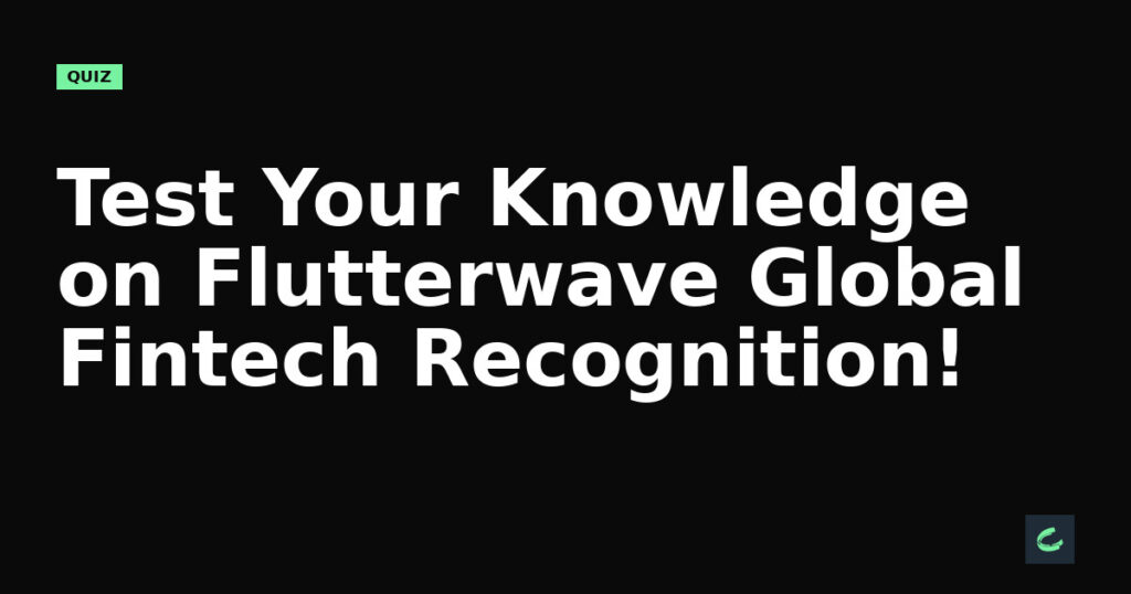 Test Your Knowledge on Flutterwave’s Global Fintech Recognition!