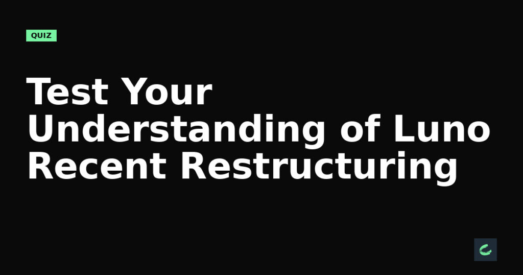 Test Your Understanding of Luno’s Recent Restructuring